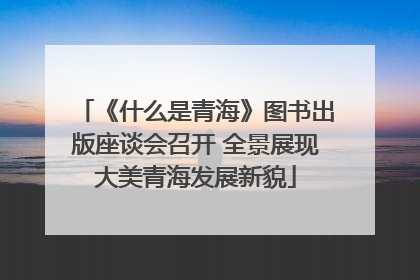《什么是青海》图书出版座谈会召开 全景展现大美青海发展新貌