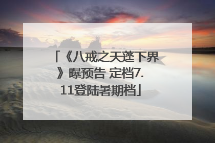《八戒之天蓬下界》曝预告 定档7.11登陆暑期档