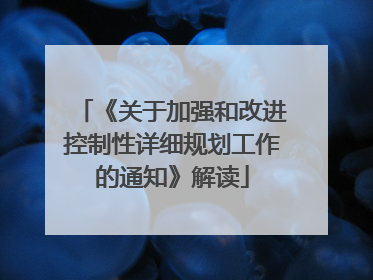 《关于加强和改进控制性详细规划工作的通知》解读