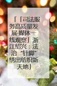 「司法服务高质量发展·媒体一线观察」浙江绍兴：法治“针脚”绣出纺织新天地