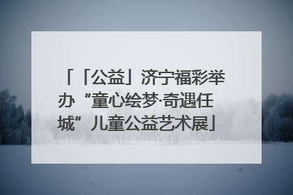 「公益」济宁福彩举办“童心绘梦·奇遇任城”儿童公益艺术展