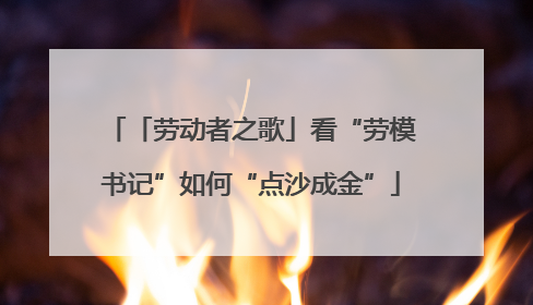 「劳动者之歌」看“劳模书记”如何“点沙成金”
