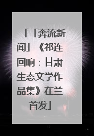 「奔流新闻」《祁连回响：甘肃生态文学作品集》在兰首发