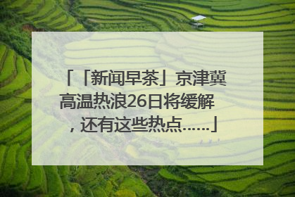 「新闻早茶」京津冀高温热浪26日将缓解，还有这些热点……