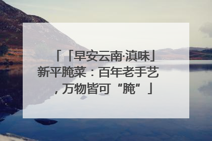 「早安云南·滇味」新平腌菜：百年老手艺，万物皆可“腌”