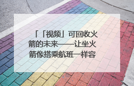 「视频」可回收火箭的未来——让坐火箭像搭乘航班一样容易｜路演记