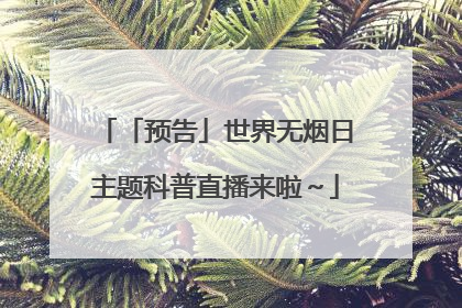 「预告」世界无烟日主题科普直播来啦～