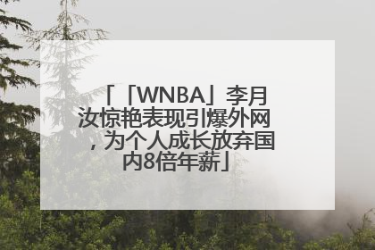 「WNBA」李月汝惊艳表现引爆外网，为个人成长放弃国内8倍年薪