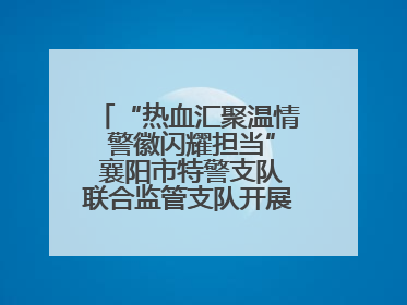 “热血汇聚温情 警徽闪耀担当” 襄阳市特警支队联合监管支队开展无偿献血活动