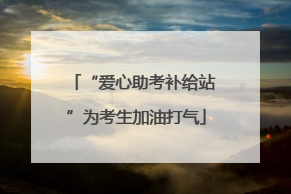 “爱心助考补给站”为考生加油打气