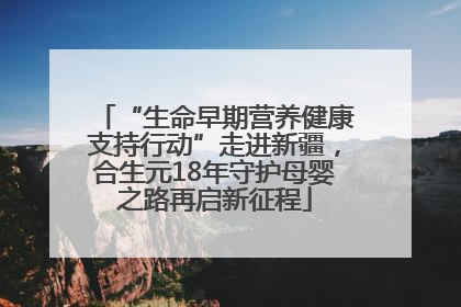 “生命早期营养健康支持行动”走进新疆，合生元18年守护母婴之路再启新征程
