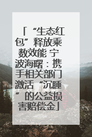 “生态红包”释放乘数效能 宁波海曙：携手相关部门激活“沉睡”的公益损害赔偿金