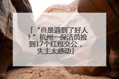 “真是遇到了好人！”杭州一保洁员捡到17个红包交公，失主太感动