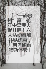 “一码贵州”第二轮年中盛典大促开启！六大活动叠加补贴优惠，开启省钱购物新体验