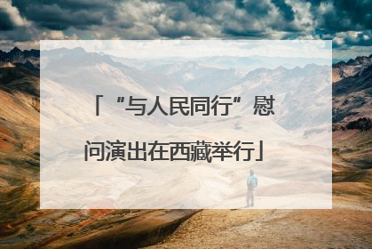 “与人民同行”慰问演出在西藏举行
