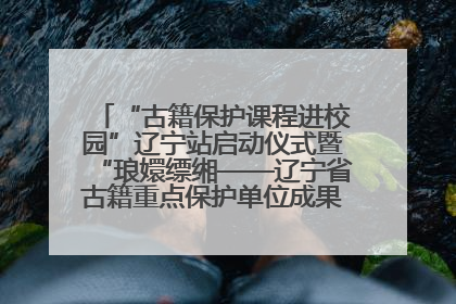 “古籍保护课程进校园”辽宁站启动仪式暨“琅嬛缥缃——辽宁省古籍重点保护单位成果展”在辽宁大学举行