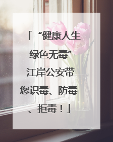 “健康人生 绿色无毒” 江岸公安带您识毒、防毒、拒毒！