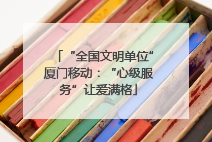 “全国文明单位”厦门移动：“心级服务”让爱满格