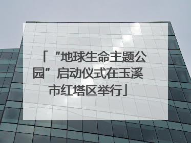 “地球生命主题公园”启动仪式在玉溪市红塔区举行