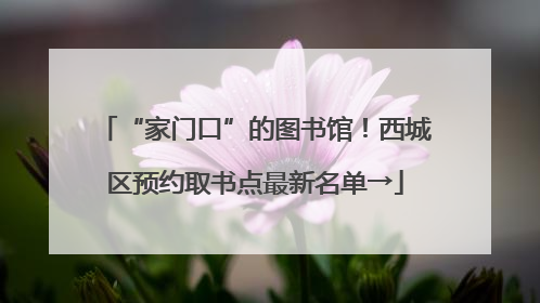 “家门口”的图书馆！西城区预约取书点最新名单→
