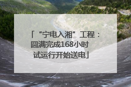 “宁电入湘”工程：圆满完成168小时 试运行开始送电