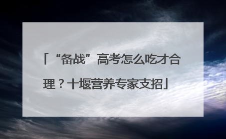 “备战”高考怎么吃才合理？十堰营养专家支招
