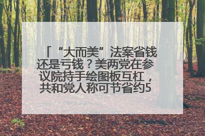 “大而美”法案省钱还是亏钱？美两党在参议院持手绘图板互杠，共和党人称可节省约5000亿美元，民主党人称将增加4.45万亿美元赤字