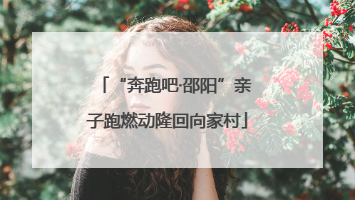 “奔跑吧·邵阳”亲子跑燃动隆回向家村