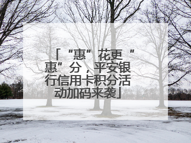 “惠”花更“惠”分，平安银行信用卡积分活动加码来袭