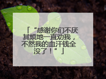 “感谢你们不厌其烦地一直劝我，不然我的血汗钱全没了！”
