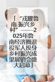 “戎耀鲁南 振兴乡村”——2025年鲁南经济圈退役军人投身乡村振兴成果展销会盛大启幕