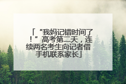 “我妈记错时间了！”高考第二天，连续两名考生向记者借手机联系家长
