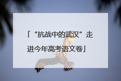 “抗战中的武汉”走进今年高考语文卷