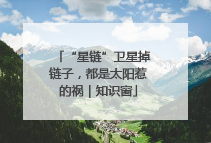 “星链”卫星掉链子，都是太阳惹的祸｜知识窗