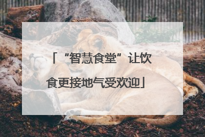 “智慧食堂”让饮食更接地气受欢迎