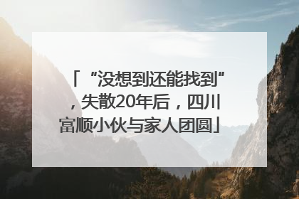 “没想到还能找到”，失散20年后，四川富顺小伙与家人团圆