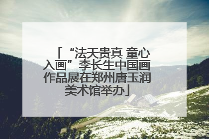 “法天贵真 童心入画”李长生中国画作品展在郑州唐玉润美术馆举办