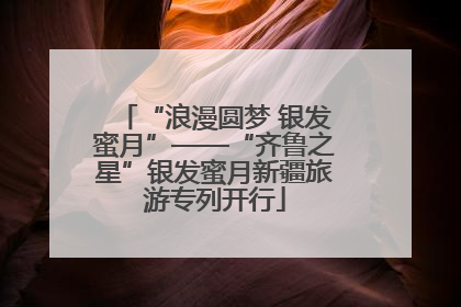 “浪漫圆梦 银发蜜月”——“齐鲁之星”银发蜜月新疆旅游专列开行