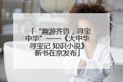 “趣游齐鲁，寻宝中华”——《大中华寻宝记 知识小说》新书在京发布