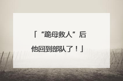 “跪母救人”后 他回到部队了！