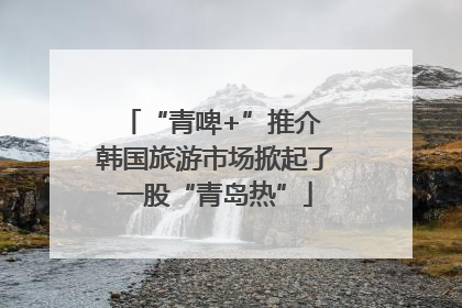 “青啤+”推介 韩国旅游市场掀起了一股“青岛热”