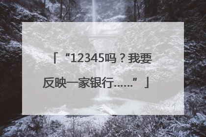 “12345吗？我要反映一家银行……”