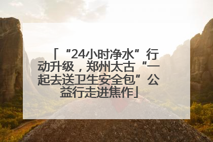 “24小时净水”行动升级，郑州太古“一起去送卫生安全包”公益行走进焦作