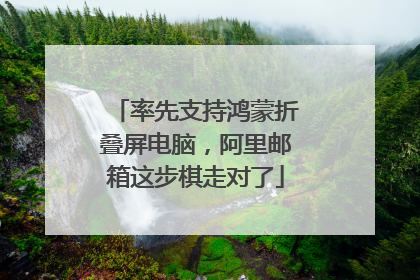 率先支持鸿蒙折叠屏电脑，阿里邮箱这步棋走对了