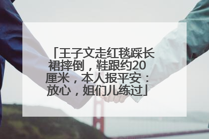 王子文走红毯踩长裙摔倒，鞋跟约20厘米，本人报平安：放心，姐们儿练过