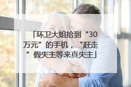 环卫大姐拾到“30万元”的手机，“赶走”假失主等来真失主