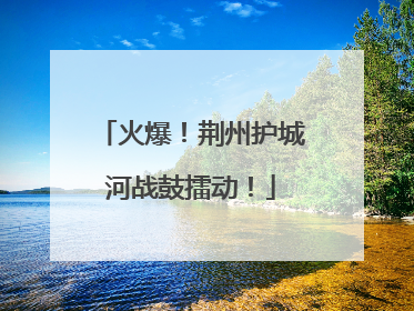 火爆！荆州护城河战鼓擂动！