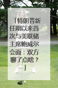 特朗普新任期以来首次与美联储主席鲍威尔会面：双方聊了点啥？