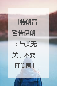 特朗普警告伊朗：与美无关，不要打美国