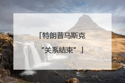特朗普马斯克“关系结束”